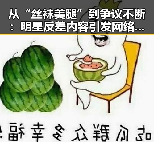 从“丝袜美腿”到争议不断:明星反差内容引发网络震荡
